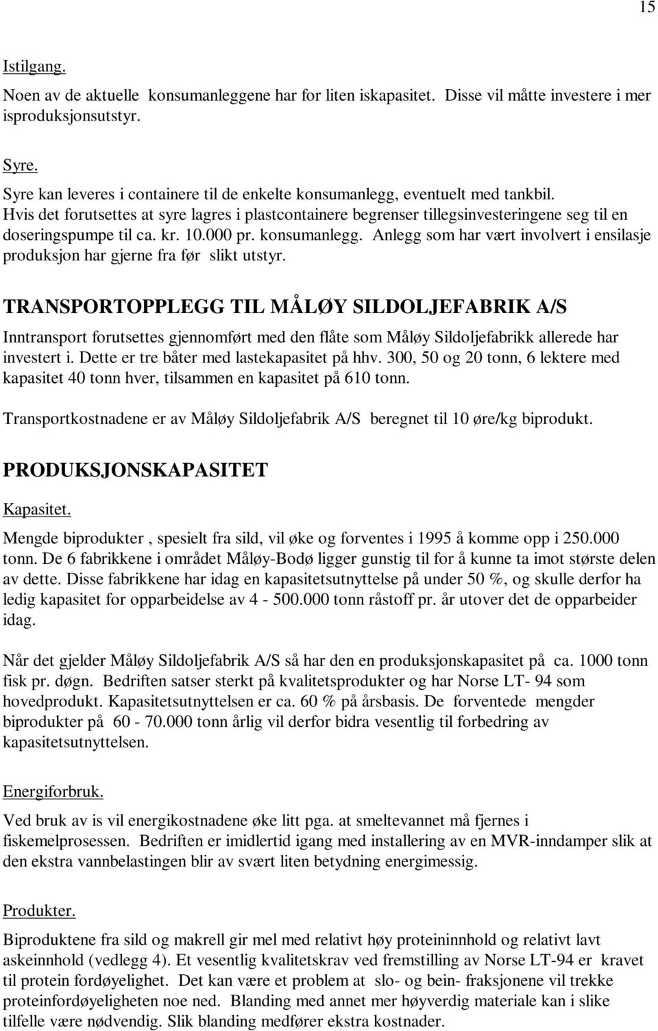 Hvis det forutsettes at syre lagres i plastcontainere begrenser tillegsinvesteringene seg til en doseringspumpe til ca. kr. 10.000 pr. konsumanlegg.