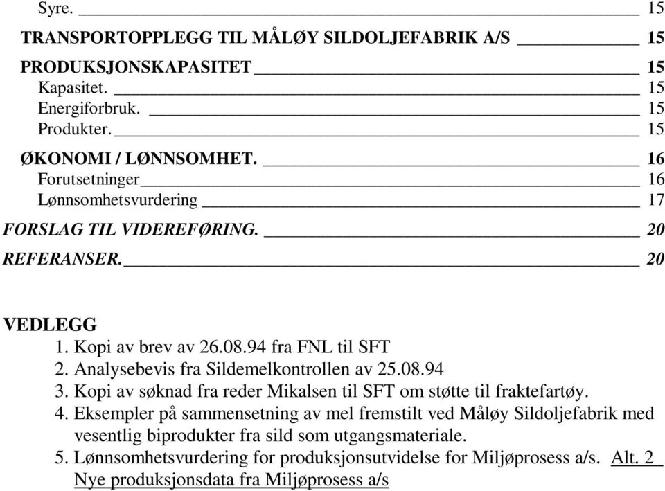 Analysebevis fra Sildemelkontrollen av 25.08.94 3. Kopi av søknad fra reder Mikalsen til SFT om støtte til fraktefartøy. 4.