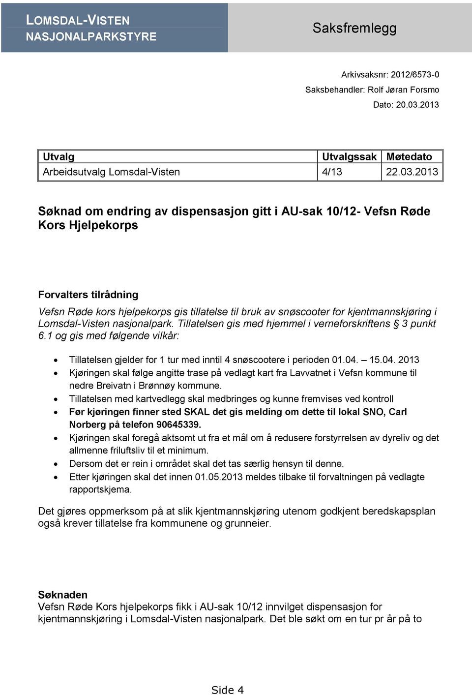 2013 Søknad om endring av dispensasjon gitt i AU-sak 10/12- Vefsn Røde Kors Hjelpekorps Forvalters tilrådning Vefsn Røde kors hjelpekorps gis tillatelse til bruk av snøscooter for kjentmannskjøring i