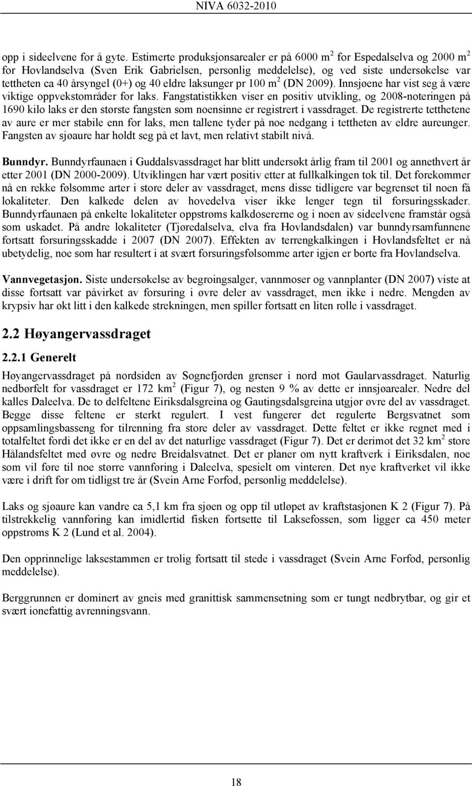 40 eldre laksunger pr 100 m 2 (DN 2009). Innsjøene har vist seg å være viktige oppvekstområder for laks.