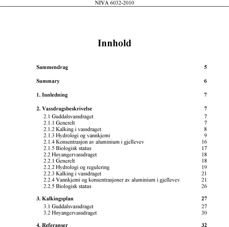 2.2 Hydrologi og regulering 19 2.2.3 Kalking i vassdraget 21 2.2.4 Vannkjemi og konsentrasjoner av aluminium i gjellevev 21 2.2.5 Biologisk status 26 3.