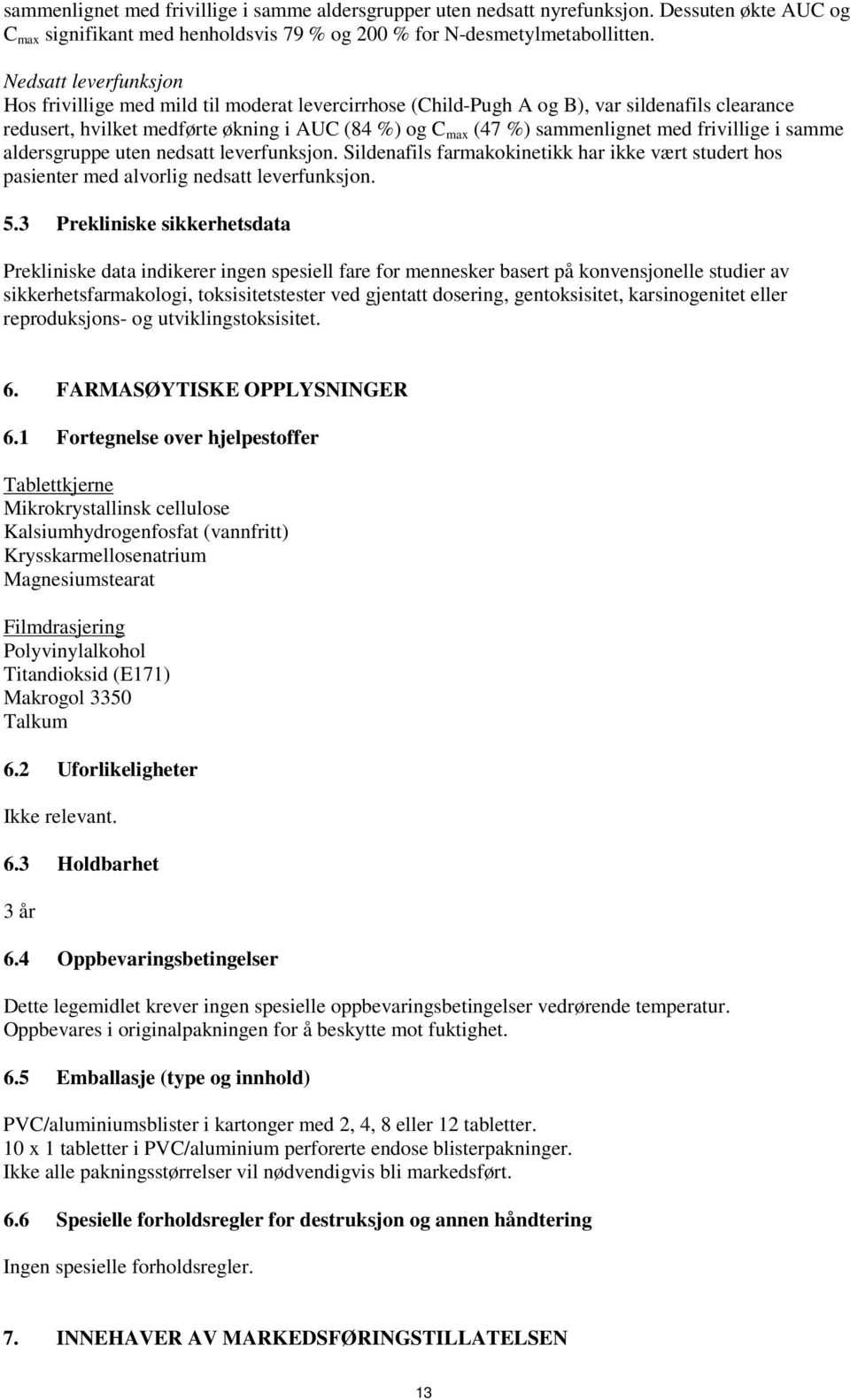 frivillige i samme aldersgruppe uten nedsatt leverfunksjon. Sildenafils farmakokinetikk har ikke vært studert hos pasienter med alvorlig nedsatt leverfunksjon. 5.