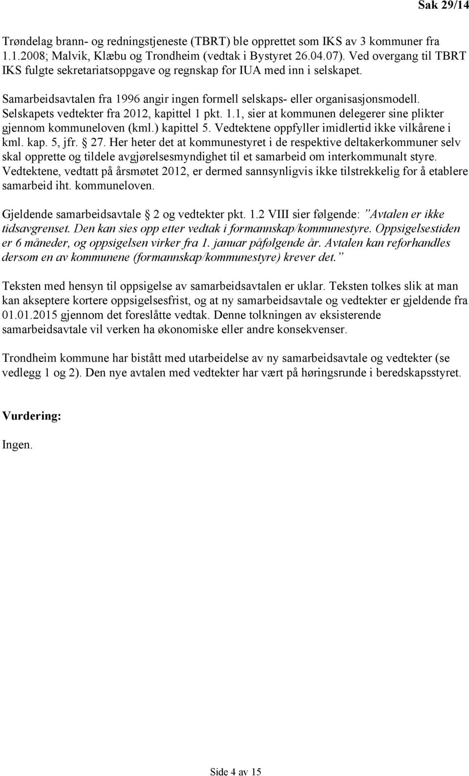 Selskapets vedtekter fra 2012, kapittel 1 pkt. 1.1, sier at kommunen delegerer sine plikter gjennom kommuneloven (kml.) kapittel 5. Vedtektene oppfyller imidlertid ikke vilkårene i kml. kap. 5, jfr.