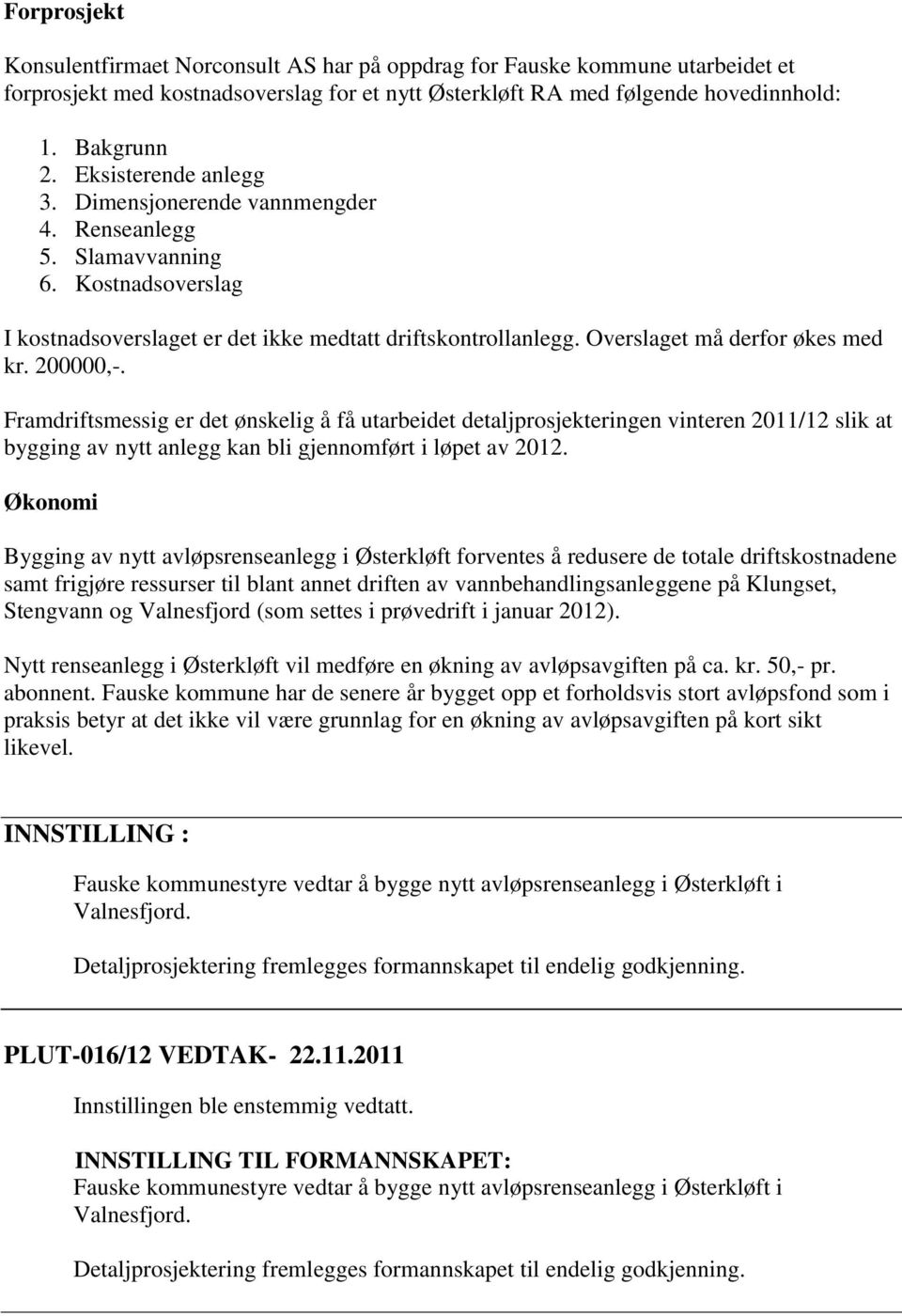 200000,-. Framdriftsmessig er det ønskelig å få utarbeidet detaljprosjekteringen vinteren 2011/12 slik at bygging av nytt anlegg kan bli gjennomført i løpet av 2012.