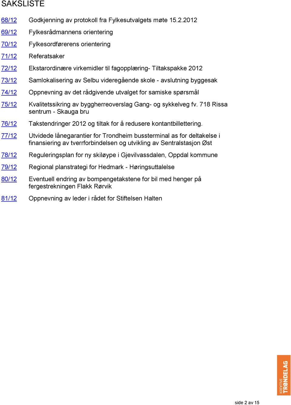 2012 69/12 Fylkesrådmannens orientering 70/12 Fylkesordførerens orientering 71/12 Referatsaker 72/12 Ekstarordinære virkemidler til fagopplæring- Tiltakspakke 2012 73/12 Samlokalisering av Selbu