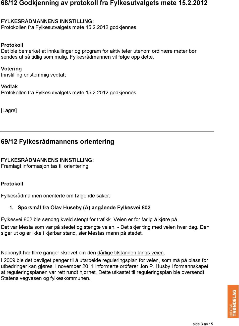 Innstilling enstemmig vedtatt en fra Fylkesutvalgets møte 15.2.2012 godkjennes. 69/12 Fylkesrådmannens orientering Framlagt informasjon tas til orientering.