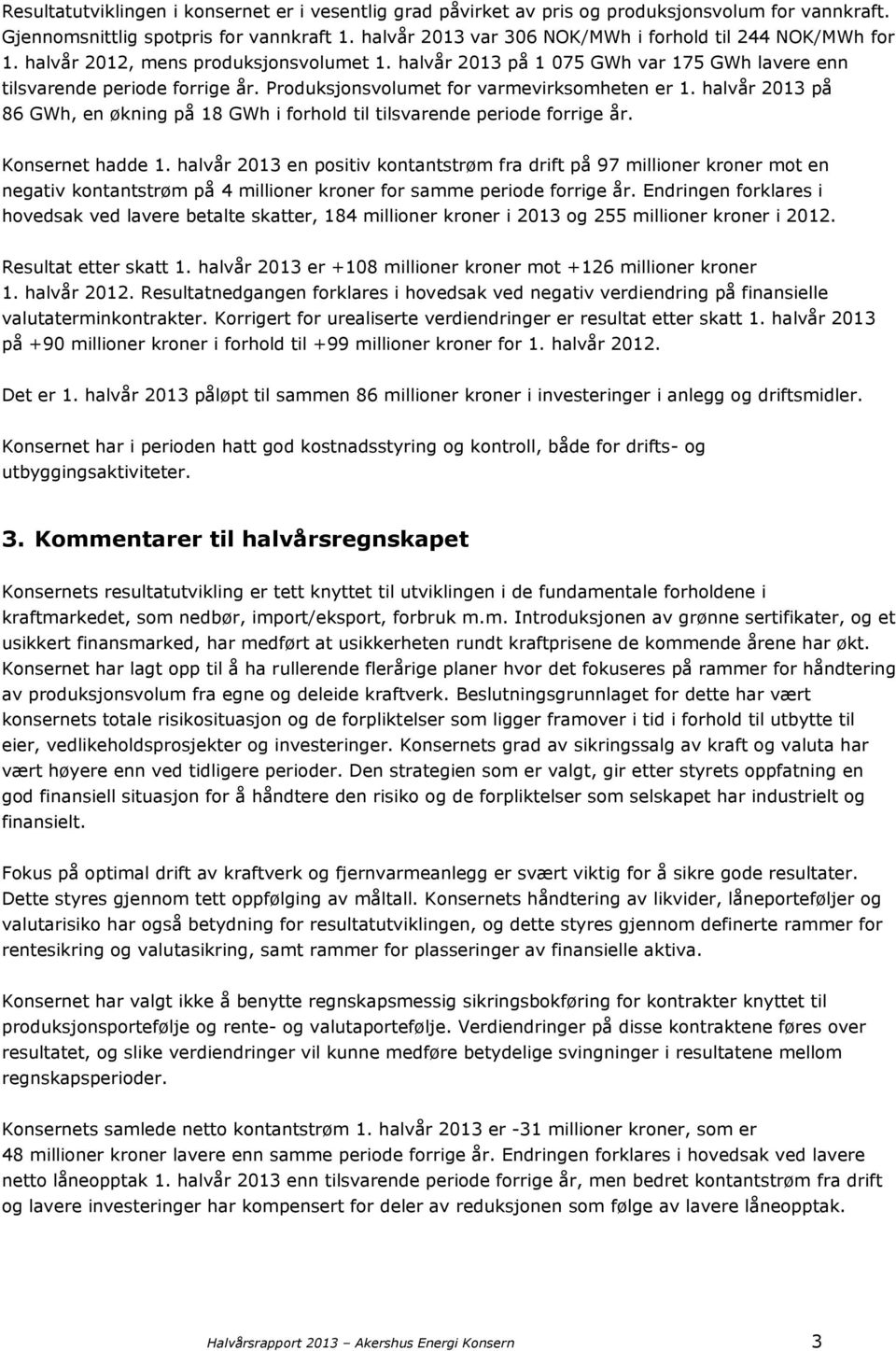 Produksjonsvolumet for varmevirksomheten er 1. halvår 2013 på 86 GWh, en økning på 18 GWh i forhold til tilsvarende periode forrige år. Konsernet hadde 1.