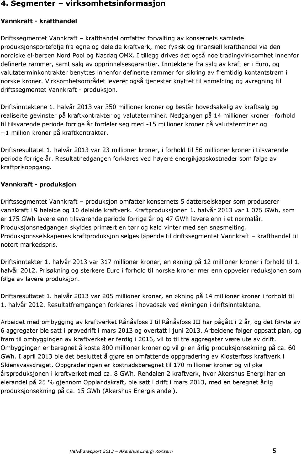 Inntektene fra salg av kraft er i Euro, og valutaterminkontrakter benyttes innenfor definerte rammer for sikring av fremtidig kontantstrøm i norske kroner.