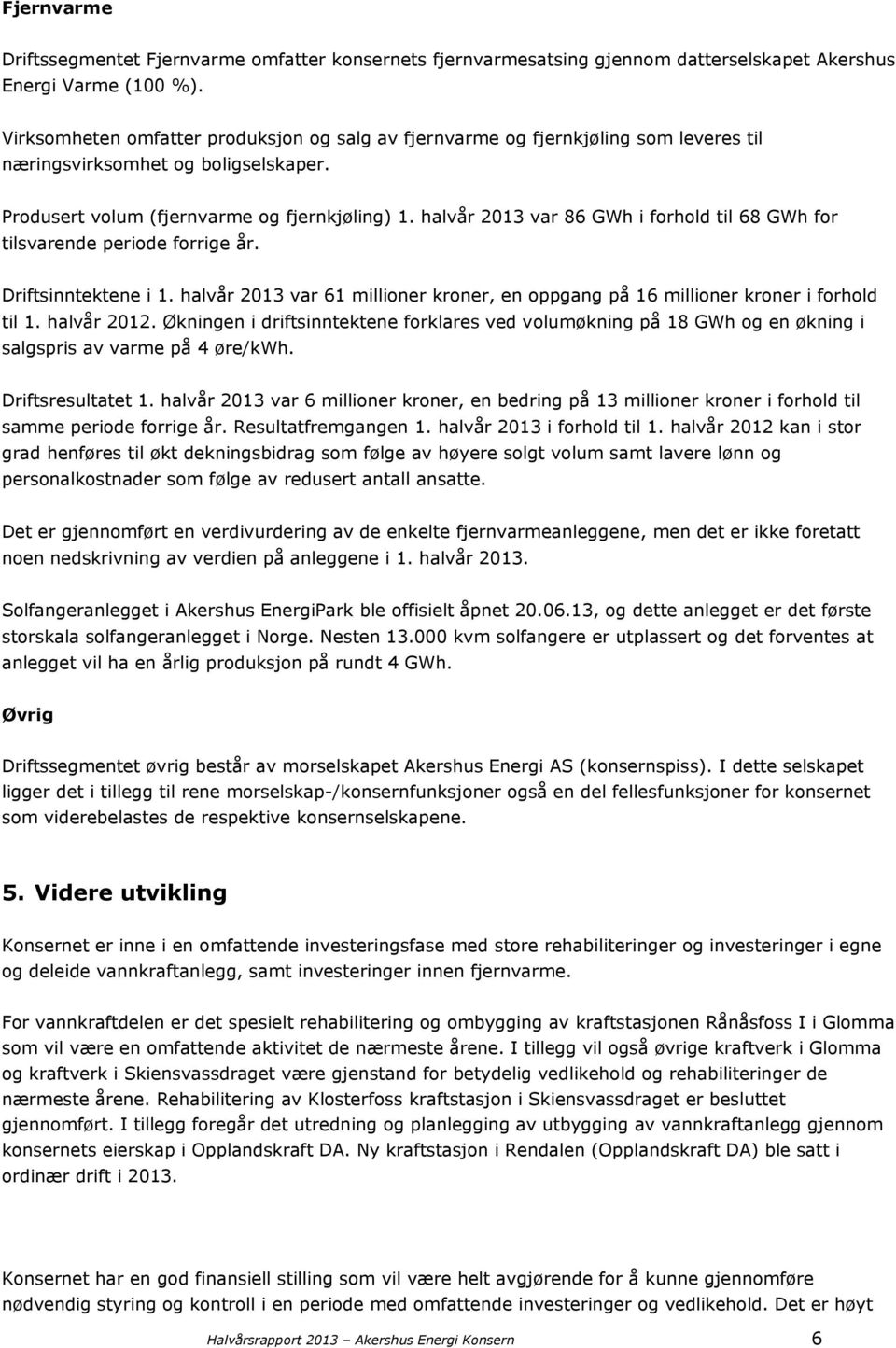 halvår 2013 var 86 GWh i forhold til 68 GWh for tilsvarende periode forrige år. Driftsinntektene i 1. halvår 2013 var 61 millioner kroner, en oppgang på 16 millioner kroner i forhold til 1.