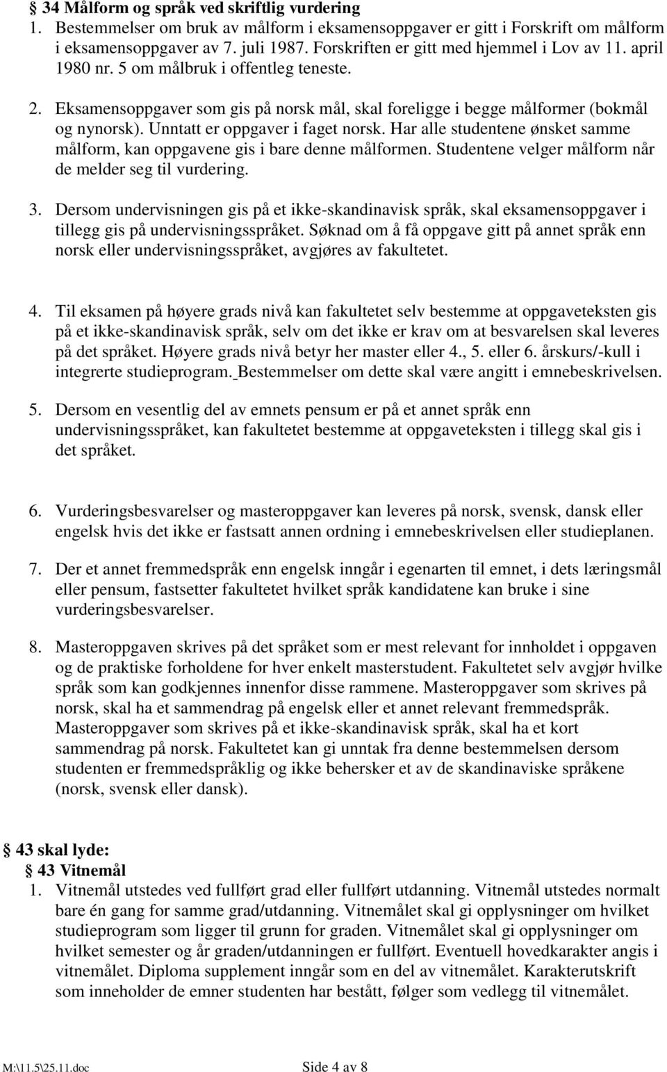 Unntatt er oppgaver i faget norsk. Har alle studentene ønsket samme målform, kan oppgavene gis i bare denne målformen. Studentene velger målform når de melder seg til vurdering. 3.