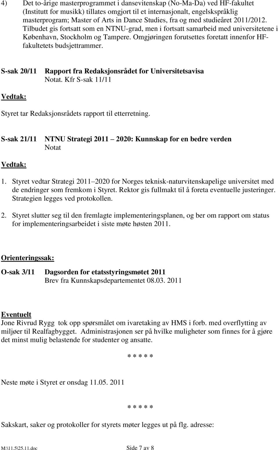 Omgjøringen forutsettes foretatt innenfor HFfakultetets budsjettrammer. S-sak 20/11 Rapport fra Redaksjonsrådet for Universitetsavisa.