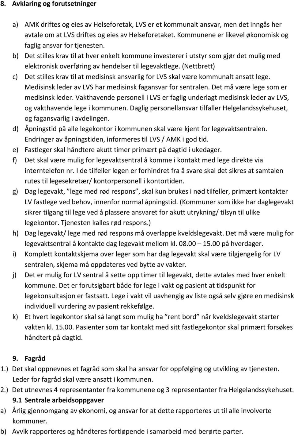 b) Det stilles krav til at hver enkelt kommune investerer i utstyr som gjør det mulig med elektronisk overføring av hendelser til legevaktlege.