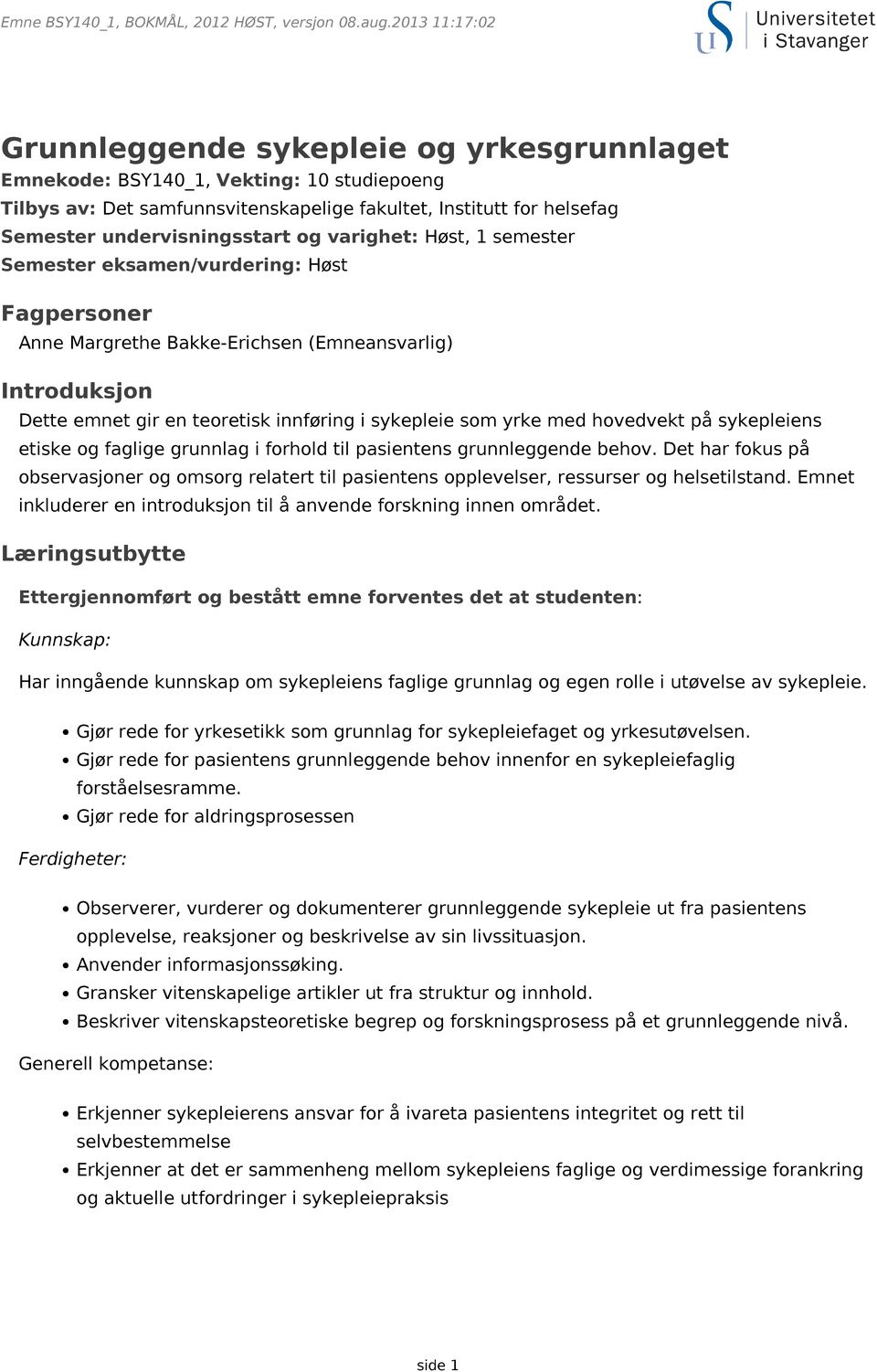 og varighet: Høst, 1 semester Semester eksamen/vurdering: Høst Fagpersoner Anne Margrethe Bakke-Erichsen (Emneansvarlig) Introduksjon Dette emnet gir en teoretisk innføring i sykepleie som yrke med