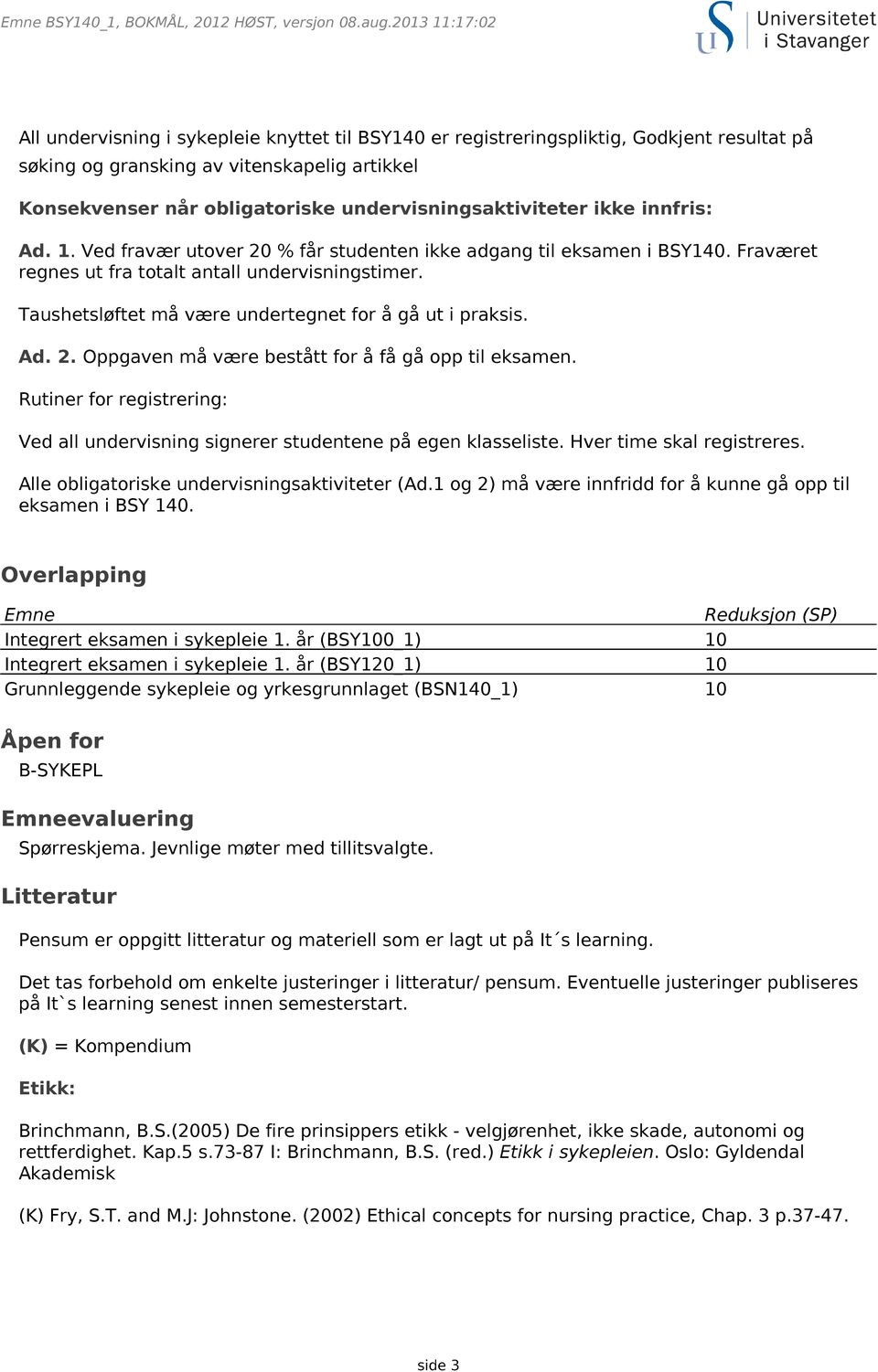 undervisningsaktiviteter ikke innfris: Ad. 1. Ved fravær utover 20 % får studenten ikke adgang til eksamen i BSY140. Fraværet regnes ut fra totalt antall undervisningstimer.