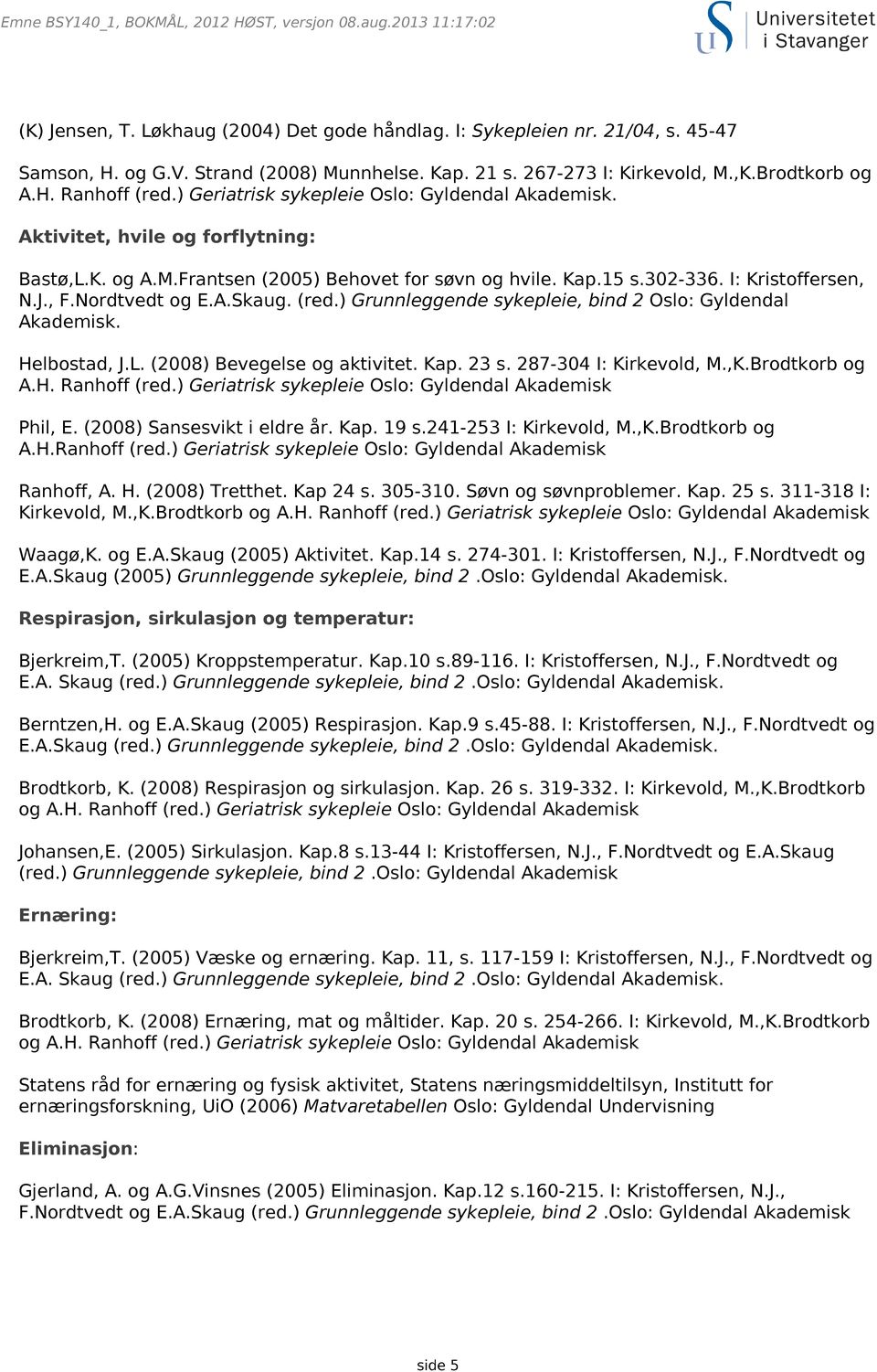 Kap.15 s.302-336. I: Kristoffersen, N.J., F.Nordtvedt og E.A.Skaug. (red.) Grunnleggende sykepleie, bind 2 Oslo: Gyldendal Akademisk. Helbostad, J.L. (2008) Bevegelse og aktivitet. Kap. 23 s.