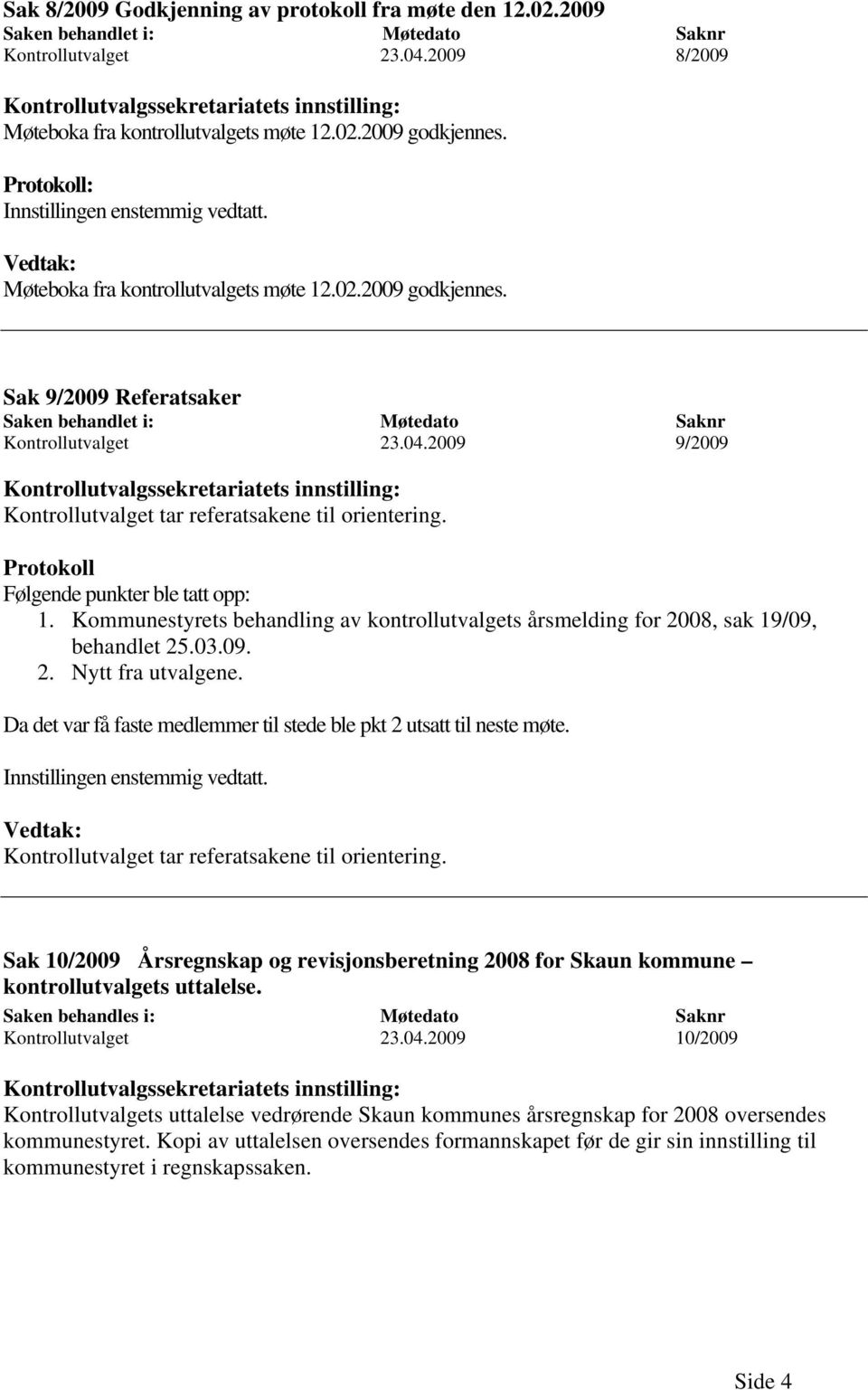 Vedtak: Møteboka fra kontrollutvalgets møte 12.02.2009 godkjennes. Sak 9/2009 Referatsaker Saken behandlet i: Møtedato Saknr Kontrollutvalget 23.04.