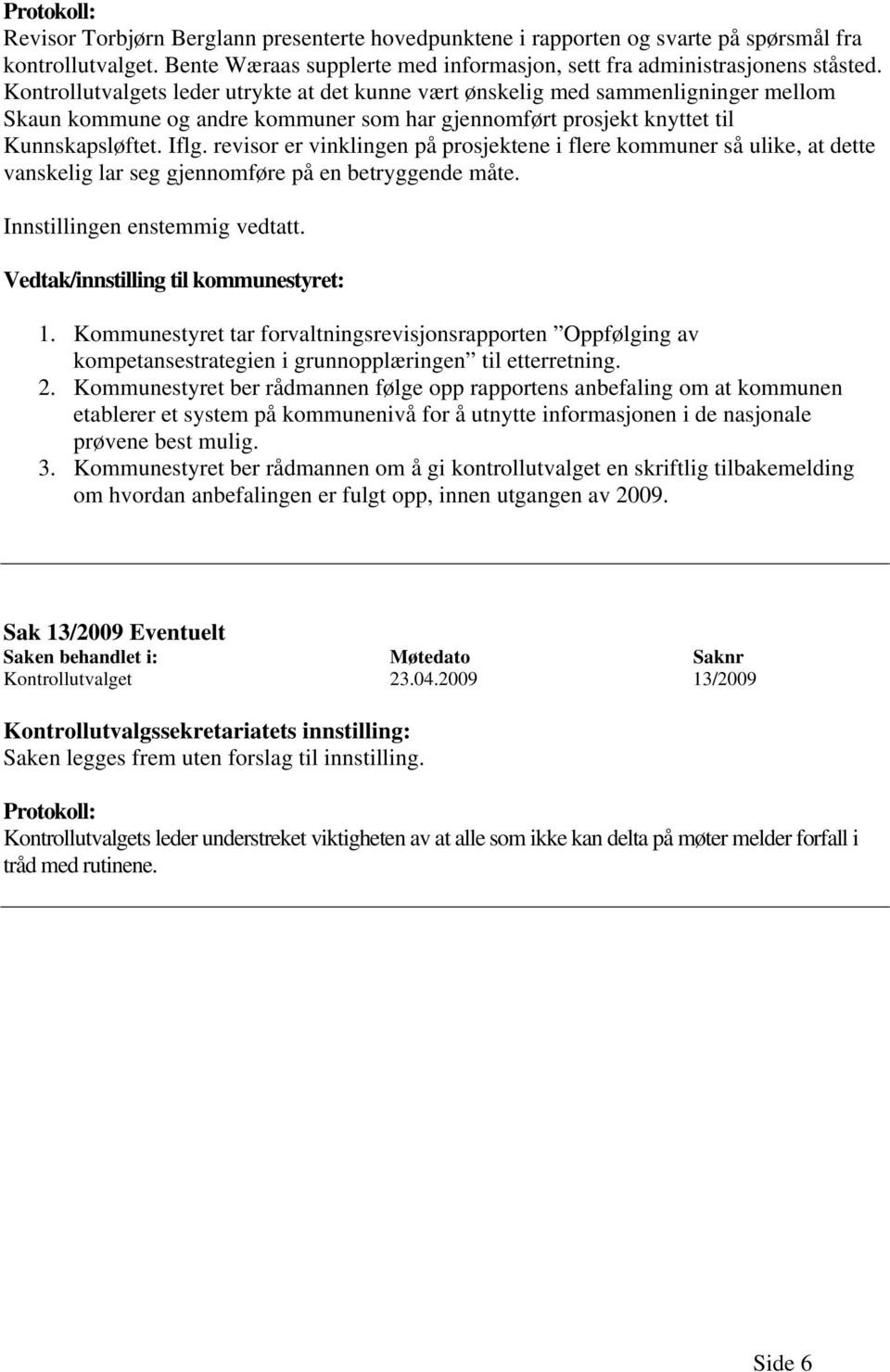 revisor er vinklingen på prosjektene i flere kommuner så ulike, at dette vanskelig lar seg gjennomføre på en betryggende måte. Innstillingen enstemmig vedtatt. Vedtak/innstilling til kommunestyret: 1.