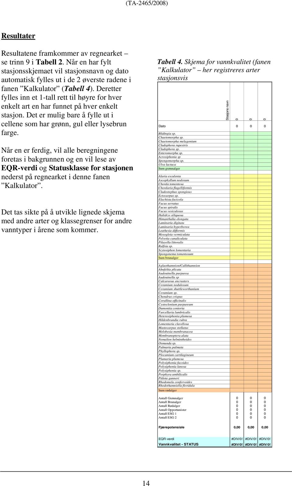 Deretter fylles inn et 1-tall rett til høyre for hver enkelt art en har funnet på hver enkelt stasjon. Det er mulig bare å fylle ut i cellene som har grønn, gul eller lysebrun farge.