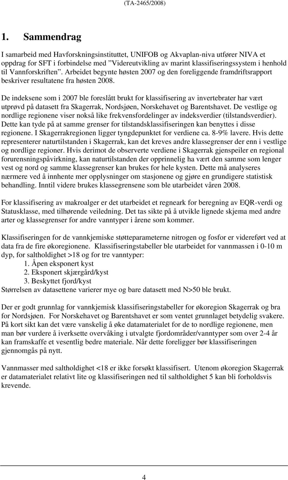 De indeksene som i 2007 ble foreslått brukt for klassifisering av invertebrater har vært utprøvd på datasett fra Skagerrak, Nordsjøen, Norskehavet og Barentshavet.