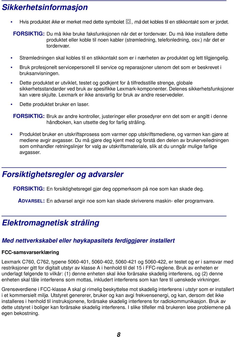 Strømledningen skal kobles til en stikkontakt som er i nærheten av produktet og lett tilgjengelig.