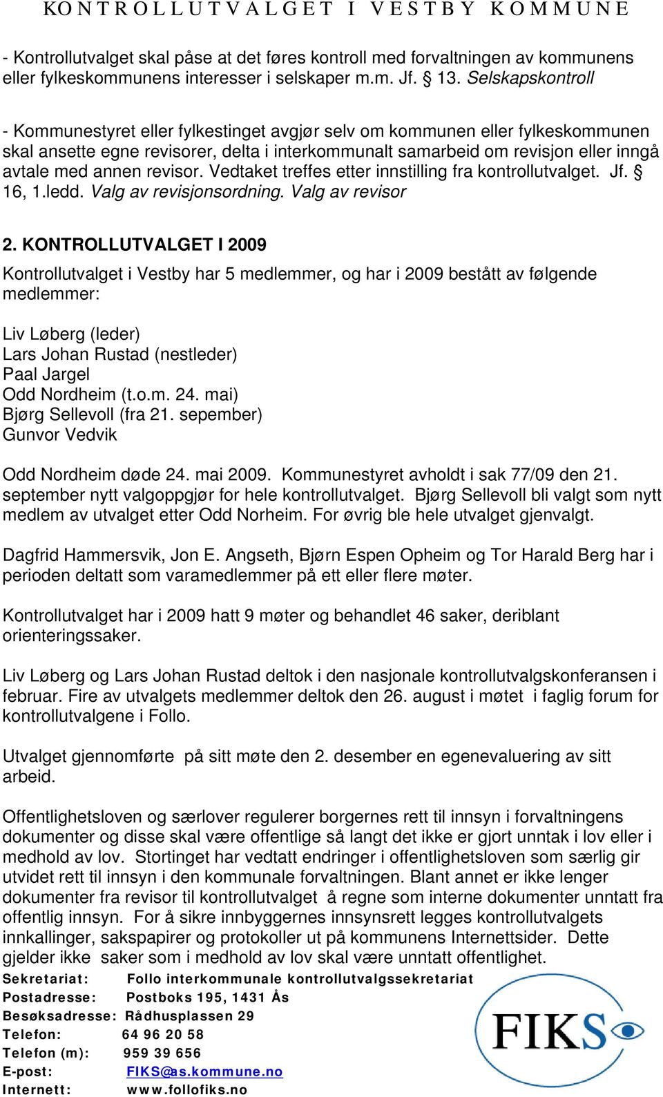 revisor. Vedtaket treffes etter innstilling fra kontrollutvalget. Jf. 16, 1.ledd. Valg av revisjonsordning. Valg av revisor 2.