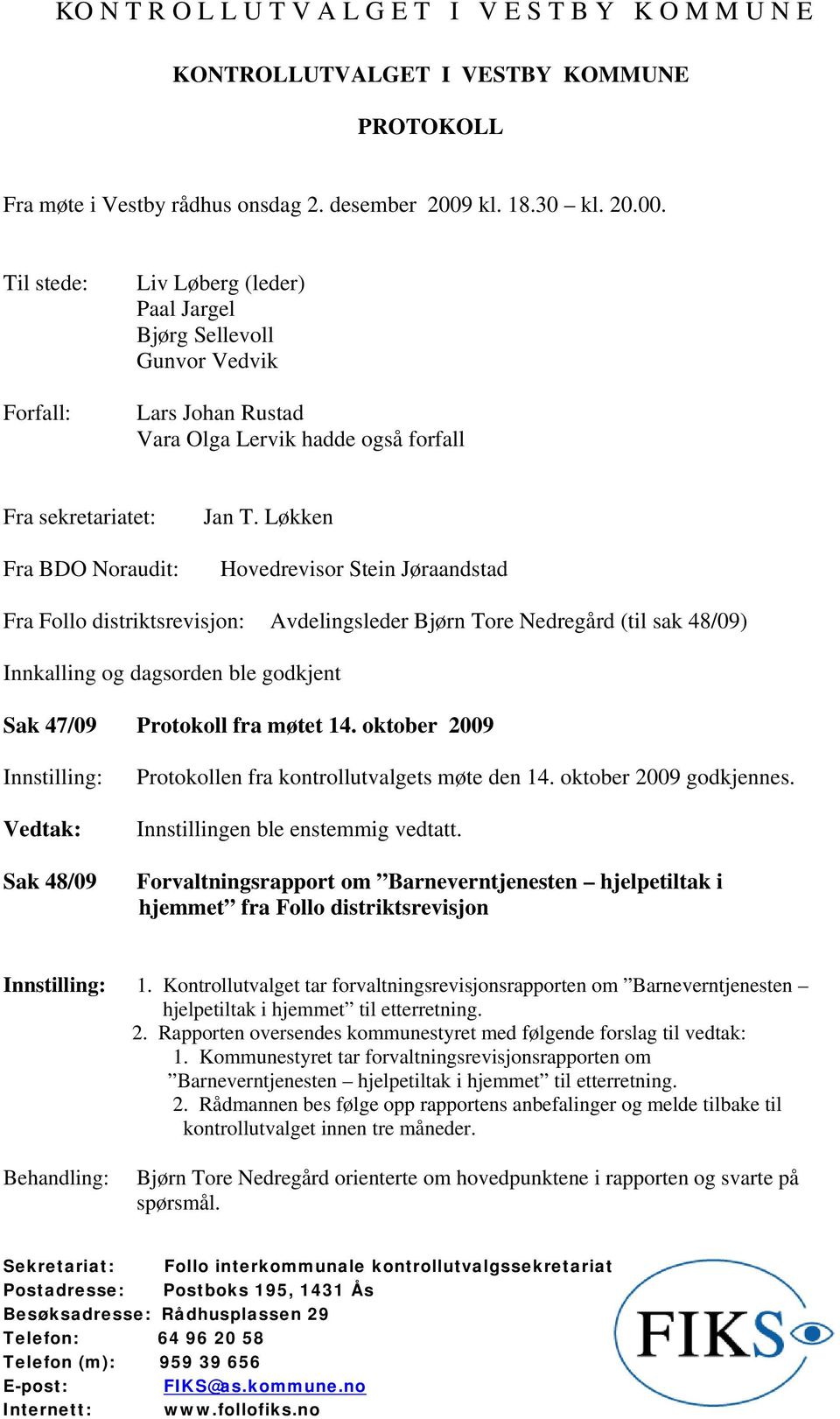 Løkken Hovedrevisor Stein Jøraandstad Fra Follo distriktsrevisjon: Avdelingsleder Bjørn Tore Nedregård (til sak 48/09) Innkalling og dagsorden ble godkjent Sak 47/09 Protokoll fra møtet 14.