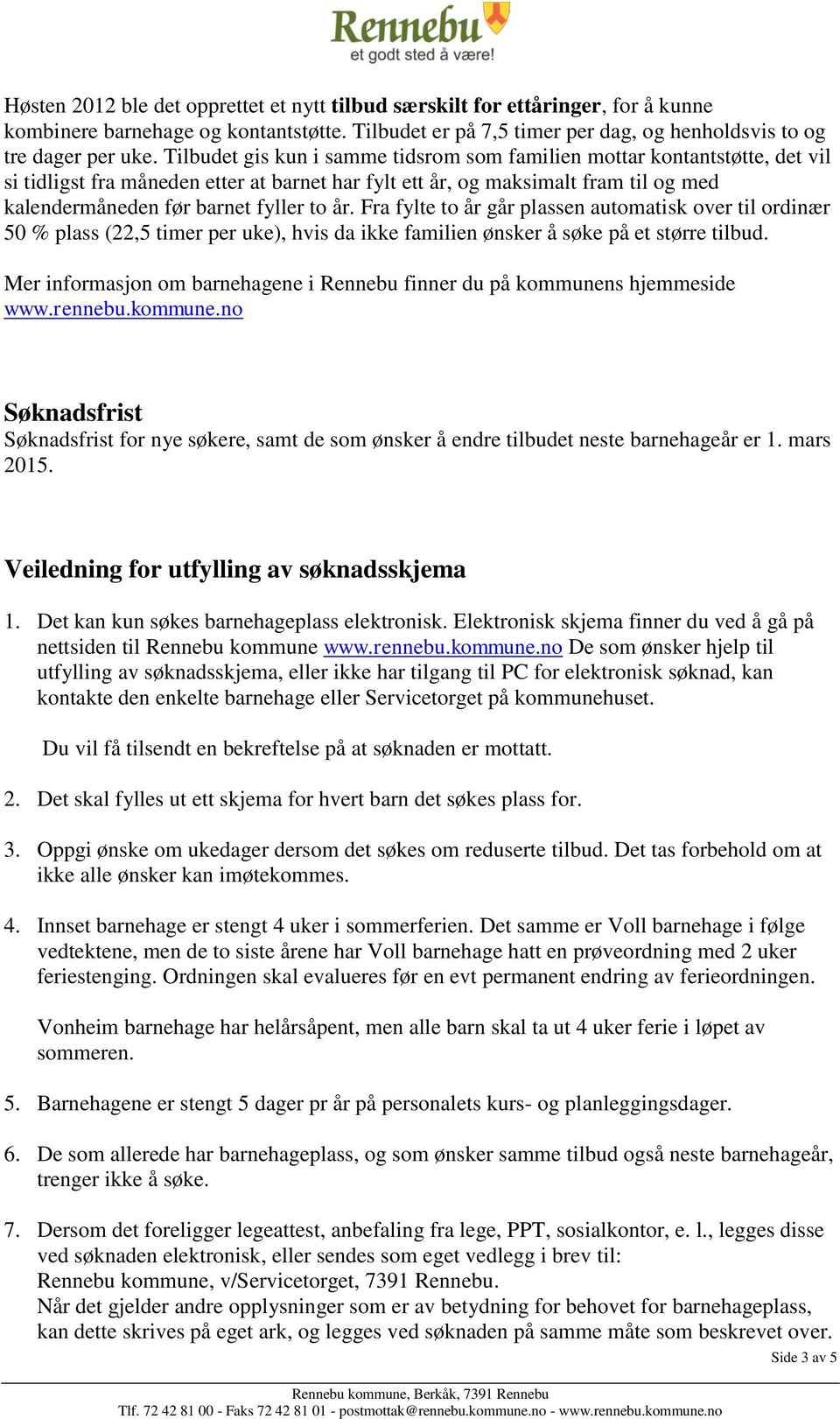 år. Fra fylte to år går plassen automatisk over til ordinær 50 % plass (22,5 timer per uke), hvis da ikke familien ønsker å søke på et større tilbud.