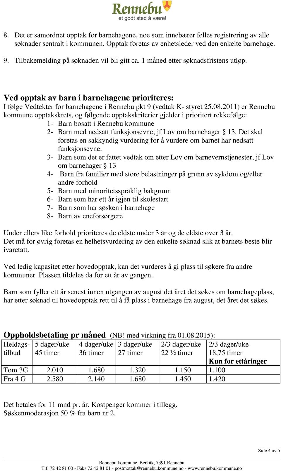 08.2011) er Rennebu kommune opptakskrets, og følgende opptakskriterier gjelder i prioritert rekkefølge: 1- Barn bosatt i Rennebu kommune 2- Barn med nedsatt funksjonsevne, jf Lov om barnehager 13.