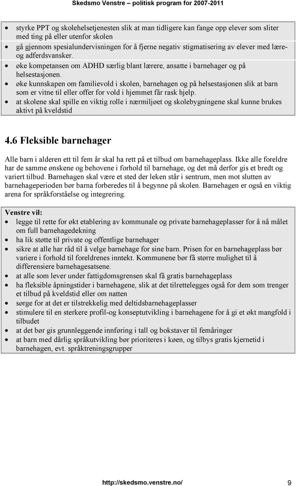 øke kunnskapen om familievold i skolen, barnehagen og på helsestasjonen slik at barn som er vitne til eller offer for vold i hjemmet får rask hjelp.