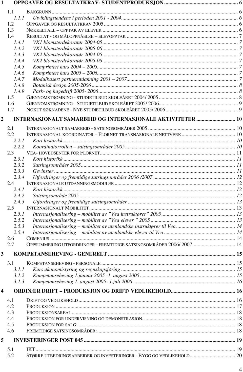 .. 7 1.4.6 Komprimert kurs 2005 2006... 7 1.4.7 Modulbasert gartnerutdanning 2001 2007... 7 1.4.8 Botanisk design 2005-2006... 8 1.4.9 Park- og hagedrift 2005-2006... 8 1.5 GJENNOMSTRØMNING - STUDIETILBUD SKOLEÅRET 2004/ 2005.