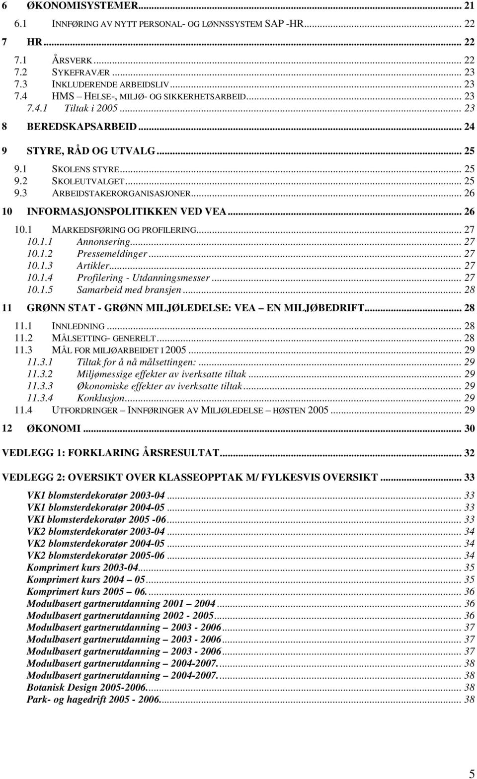 .. 26 10 INFORMASJONSPOLITIKKEN VED VEA... 26 10.1 MARKEDSFØRING OG PROFILERING... 27 10.1.1 Annonsering... 27 10.1.2 Pressemeldinger... 27 10.1.3 Artikler... 27 10.1.4 Profilering - Utdanningsmesser.