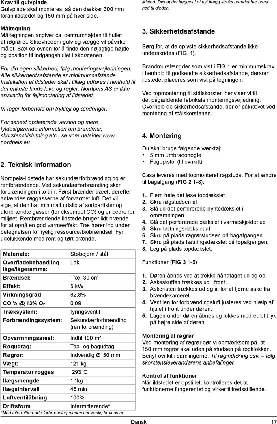 Dvs at det lægges i et nyt ilægg straks brendet har brent ned til gløder. 3. Sikkerhetdsafstande Sørg for, at de oplyste sikkerhedsafstande ikke underskrides (FIG. 1).