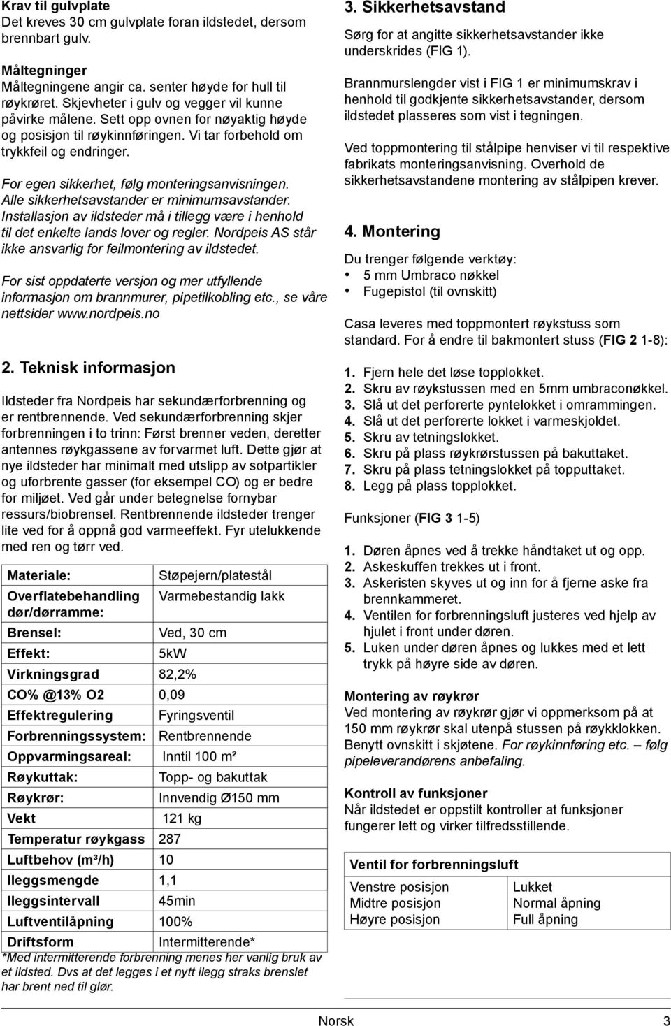 For egen sikkerhet, følg monteringsanvisningen. Alle sikkerhetsavstander er minimumsavstander. Installasjon av ildsteder må i tillegg være i henhold til det enkelte lands lover og regler.