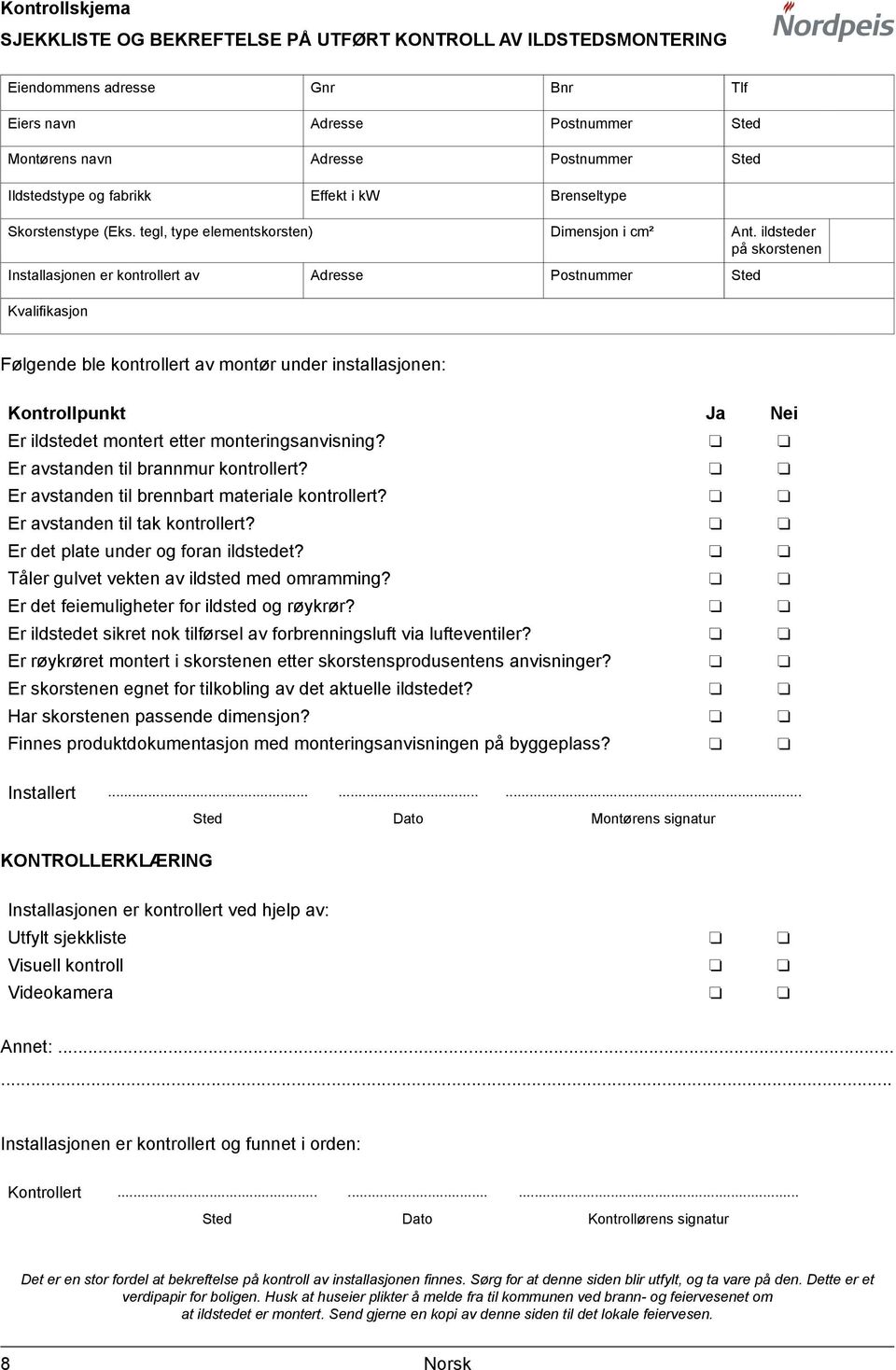 ildsteder på skorstenen Installasjonen er kontrollert av Adresse Postnummer Sted Kvalifikasjon Følgende ble kontrollert av montør under installasjonen: Kontrollpunkt Ja Nei Er ildstedet montert etter