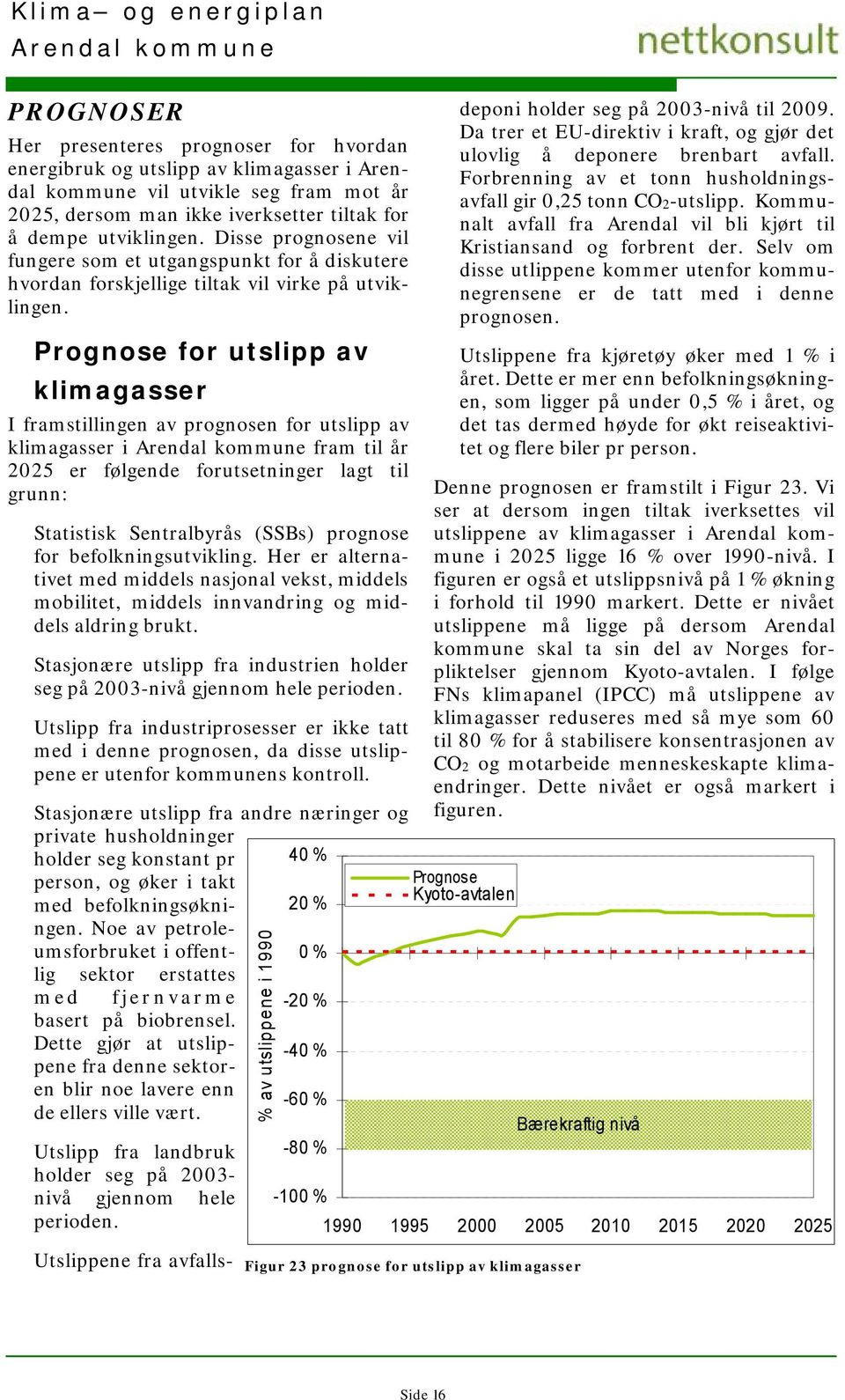 Prognose for utslipp av klimagasser I framstillingen av prognosen for utslipp av klimagasser i fram til år 2025 er følgende forutsetninger lagt til grunn: Statistisk Sentralbyrås (SSBs) prognose for