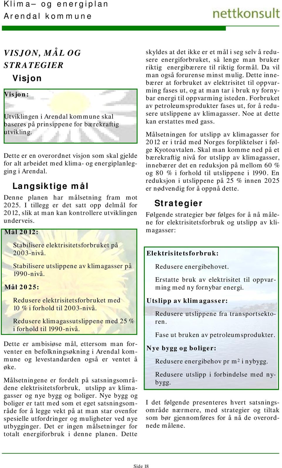 I tillegg er det satt opp delmål for 2012, slik at man kan kontrollere utviklingen underveis. Mål 2012: Stabilisere elektrisitetsforbruket på 2003-nivå.