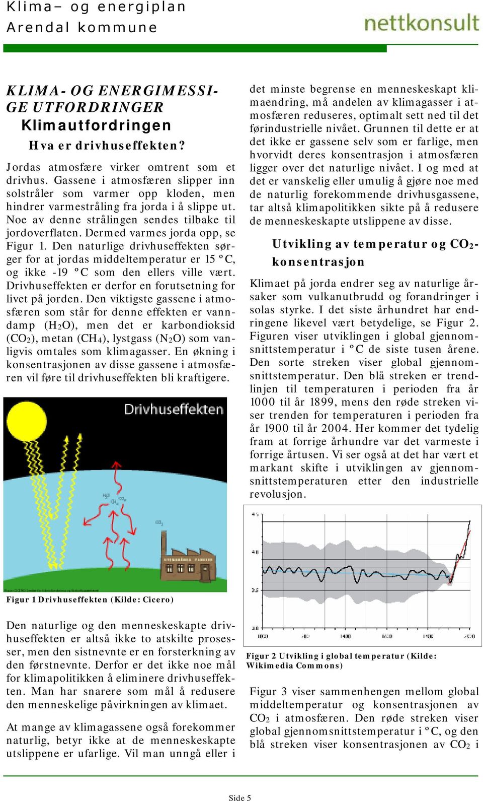 Dermed varmes jorda opp, se Figur 1. Den naturlige drivhuseffekten sørger for at jordas middeltemperatur er 15 ºC, og ikke -19 ºC som den ellers ville vært.