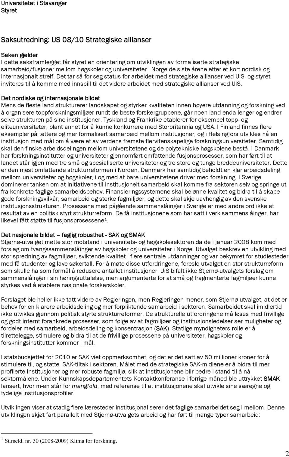 Det tar så for seg status for arbeidet med strategiske allianser ved UiS, og styret inviteres til å komme med innspill til det videre arbeidet med strategiske allianser ved UiS.