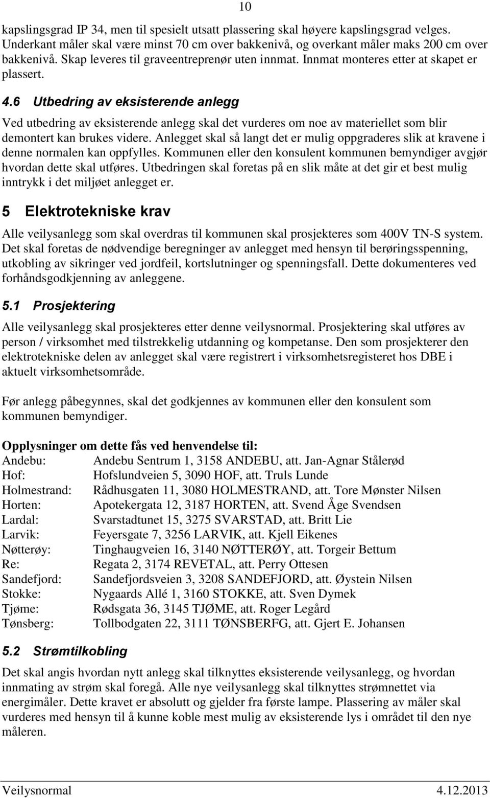 6 Utbedring av eksisterende anlegg Ved utbedring av eksisterende anlegg skal det vurderes om noe av materiellet som blir demontert kan brukes videre.