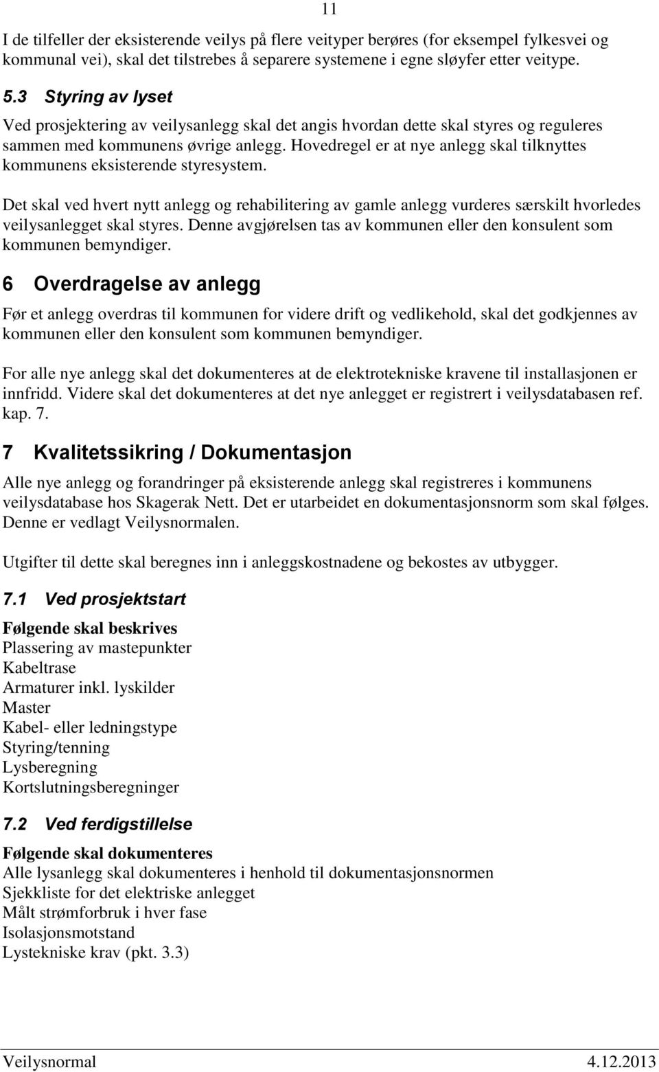 Hovedregel er at nye anlegg skal tilknyttes kommunens eksisterende styresystem.