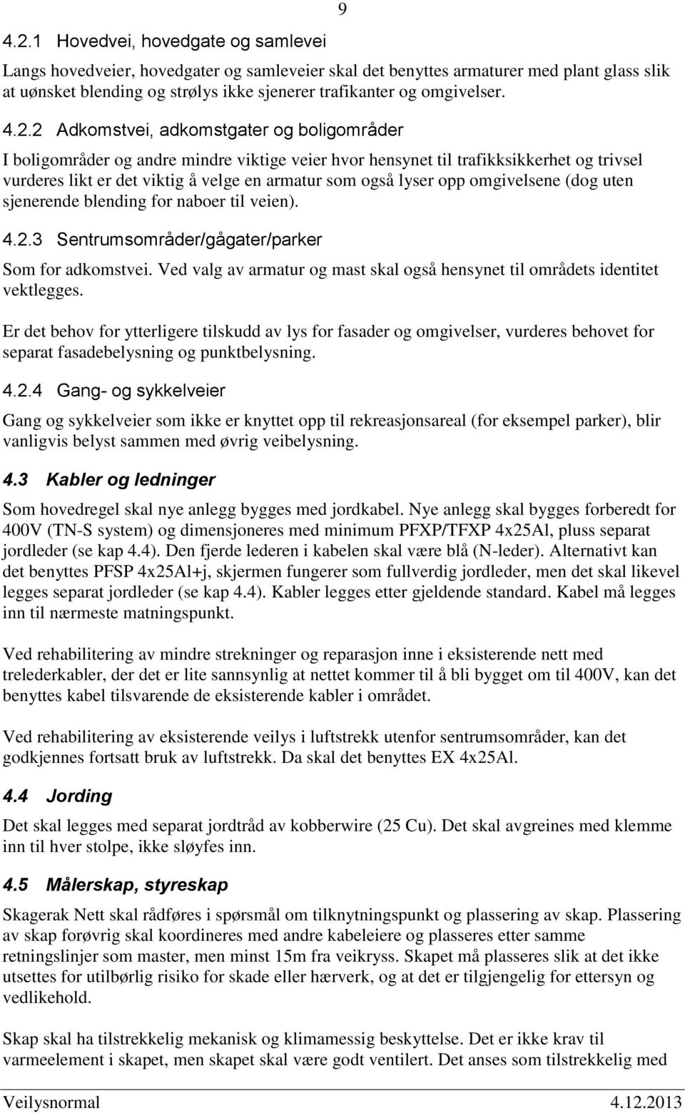 2 Adkomstvei, adkomstgater og boligområder I boligområder og andre mindre viktige veier hvor hensynet til trafikksikkerhet og trivsel vurderes likt er det viktig å velge en armatur som også lyser opp