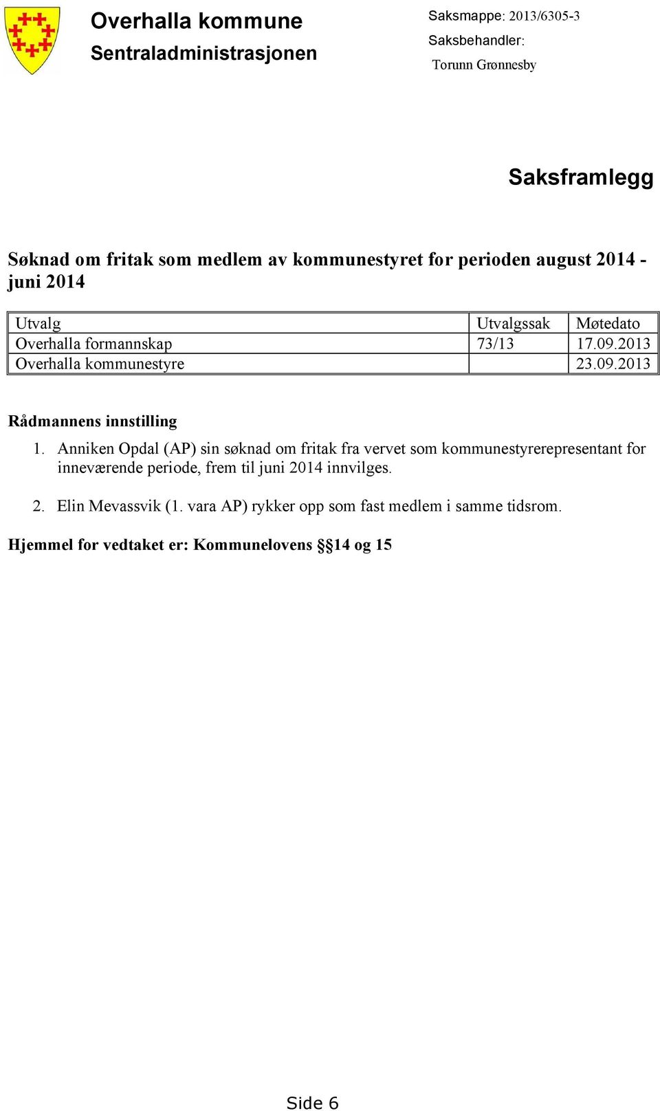 Anniken Opdal (AP) sin søknad om fritak fra vervet som kommunestyrerepresentant for inneværende periode, frem til juni 2014 innvilges. 2. Elin Mevassvik (1.