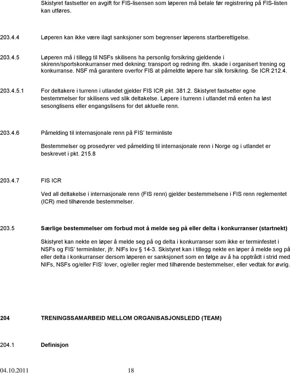 skade i organisert trening og konkurranse. NSF må garantere overfor FIS at påmeldte løpere har slik forsikring. Se ICR 212.4. 203.4.5.1 For deltakere i turrenn i utlandet gjelder FIS ICR pkt. 381.2. Skistyret fastsetter egne bestemmelser for skilisens ved slik deltakelse.