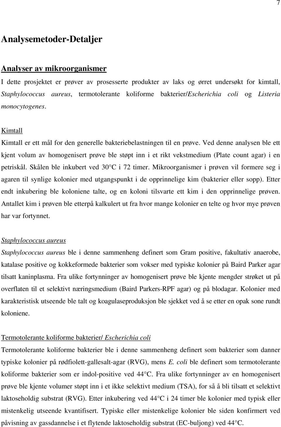 Ved denne analysen ble ett kjent volum av homogenisert prøve ble støpt inn i et rikt vekstmedium (Plate count agar) i en petriskål. Skålen ble inkubert ved 30 C i 72 timer.