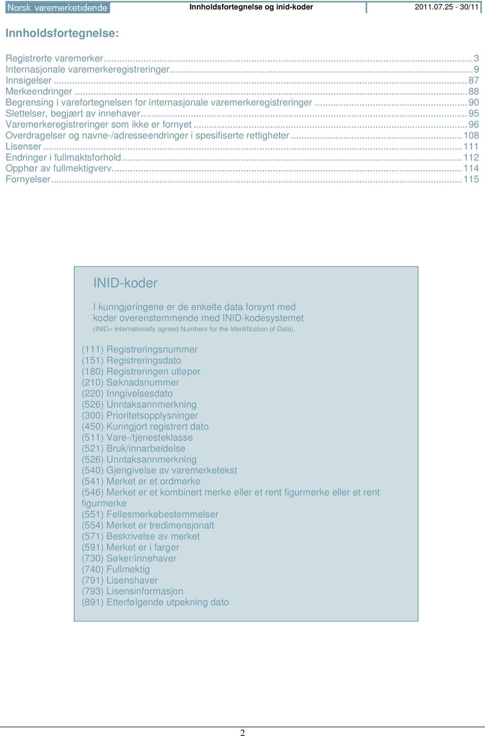 .. 96 Overdragelser og navne-/adresseendringer i spesifiserte rettigheter... 108 Lisenser... 111 Endringer i fullmaktsforhold... 112 Opphør av fullmektigverv... 114 Fornyelser.