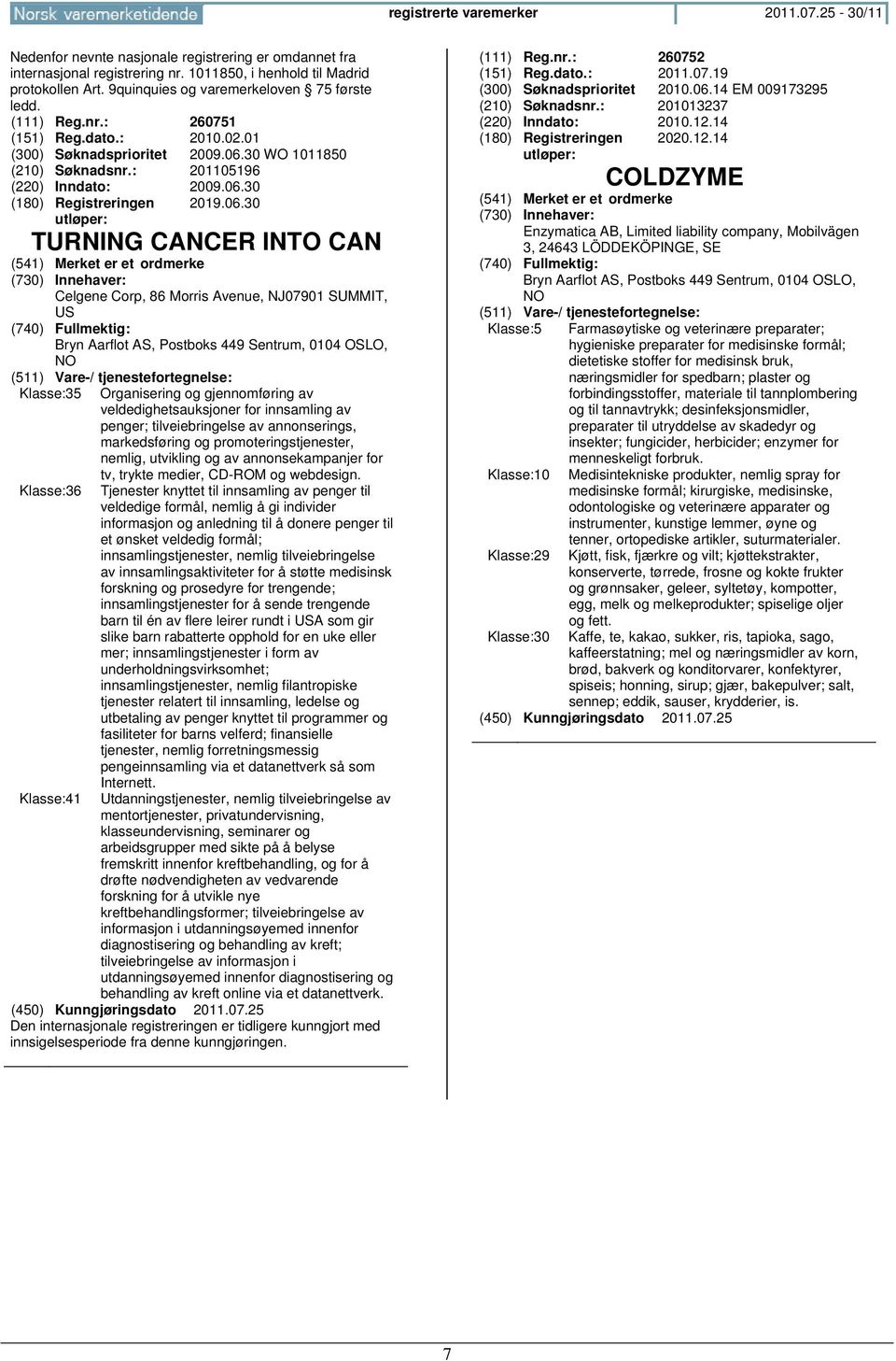 06.30 TURNING CANCER INTO CAN Celgene Corp, 86 Morris Avenue, NJ07901 SUMMIT, US (740) Fullmektig: Bryn Aarflot AS, Postboks 449 Sentrum, 0104 OSLO, NO Klasse:35 Klasse:36 Klasse:41 Organisering og