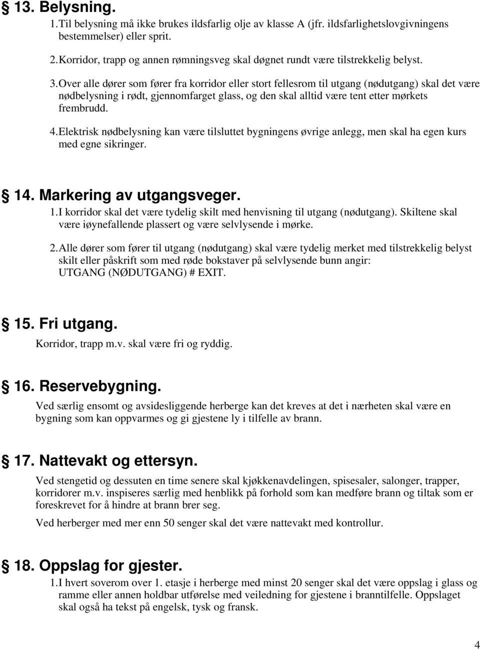 Over alle dører som fører fra korridor eller stort fellesrom til utgang (nødutgang) skal det være nødbelysning i rødt, gjennomfarget glass, og den skal alltid være tent etter mørkets frembrudd. 4.