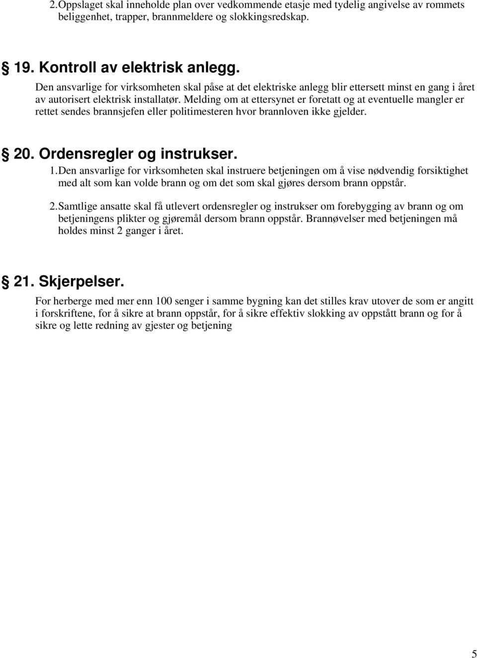 Melding om at ettersynet er foretatt og at eventuelle mangler er rettet sendes brannsjefen eller politimesteren hvor brannloven ikke gjelder. 20. Ordensregler og instrukser. 1.