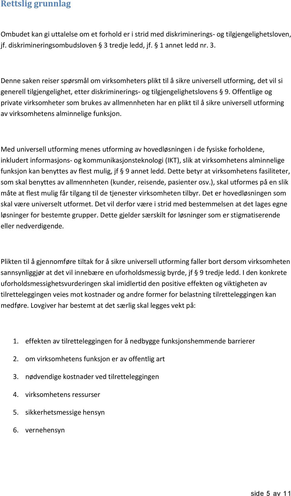 Denne saken reiser spørsmål om virksomheters plikt til å sikre universell utforming, det vil si generell tilgjengelighet, etter diskriminerings- og tilgjengelighetslovens 9.