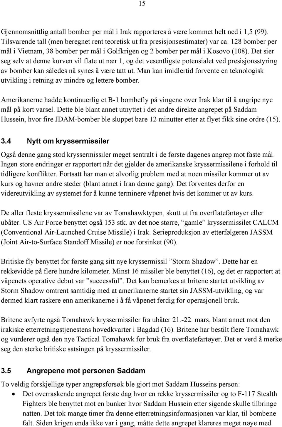 Det sier seg selv at denne kurven vil flate ut nær 1, og det vesentligste potensialet ved presisjonsstyring av bomber kan således nå synes å være tatt ut.